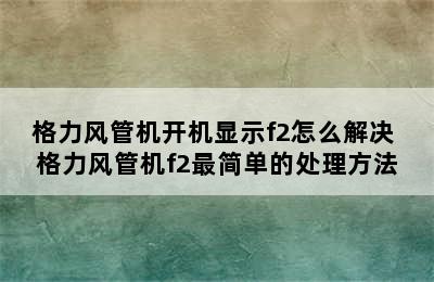 格力风管机开机显示f2怎么解决 格力风管机f2最简单的处理方法